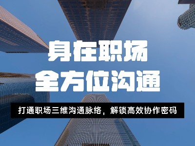 大成精彩课程回顾：《身在职场 全方位沟通》—— 打通职场三维沟通脉络，解锁高效协作密码